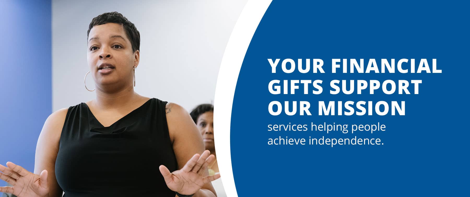 Your financial gifts support our mission services helping people achieve independence. 