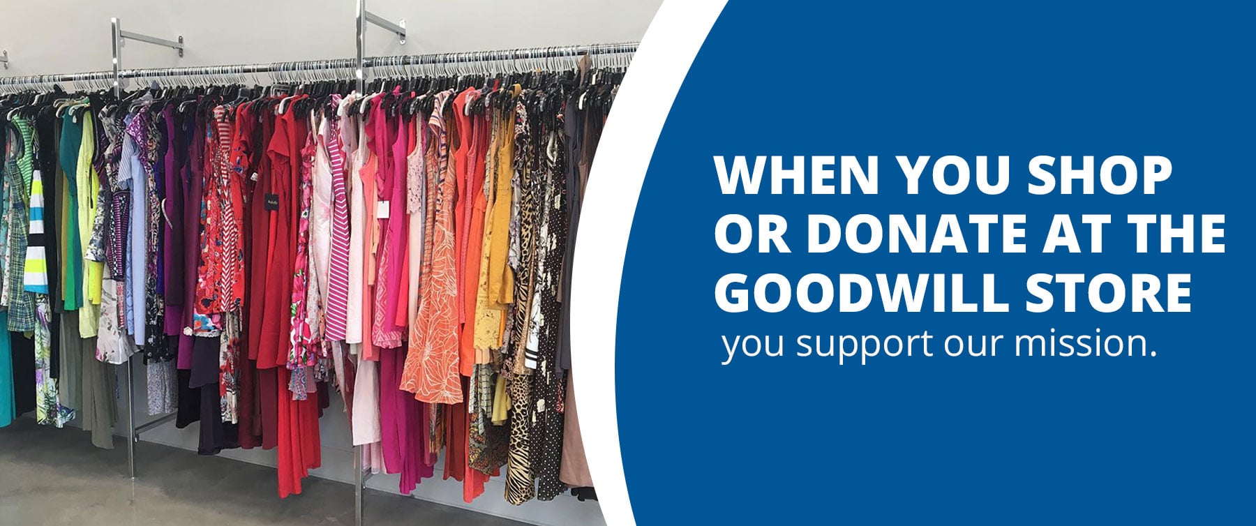 When you shop or donate at the Goodwill store you support our mission.
